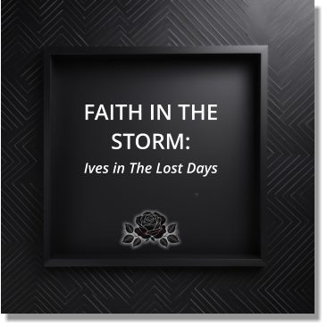 FAITH IN THE STORM: Ives in The Lost Days