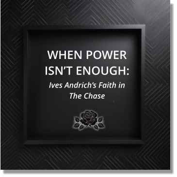 WHEN POWER ISN’T ENOUGH: Ives Andrich’s Faith in  The Chase