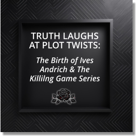 TRUTH LAUGHS AT PLOT TWISTS: The Birth of Ives Andrich & The Killilng Game Series