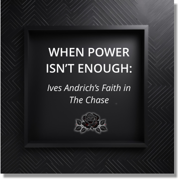 WHEN POWER ISN’T ENOUGH: Ives Andrich’s Faith in  The Chase