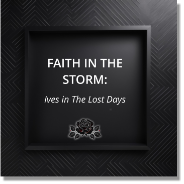 FAITH IN THE STORM: Ives in The Lost Days