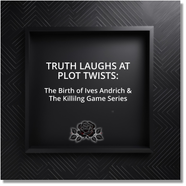 TRUTH LAUGHS AT PLOT TWISTS: The Birth of Ives Andrich & The Killilng Game Series