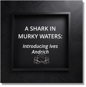 A SHARK IN MURKY WATERS:  Introducing Ives Andrich