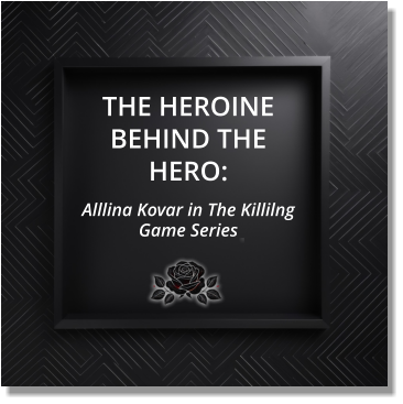 THE HEROINE BEHIND THE HERO: Alllina Kovar in The Killilng Game Series